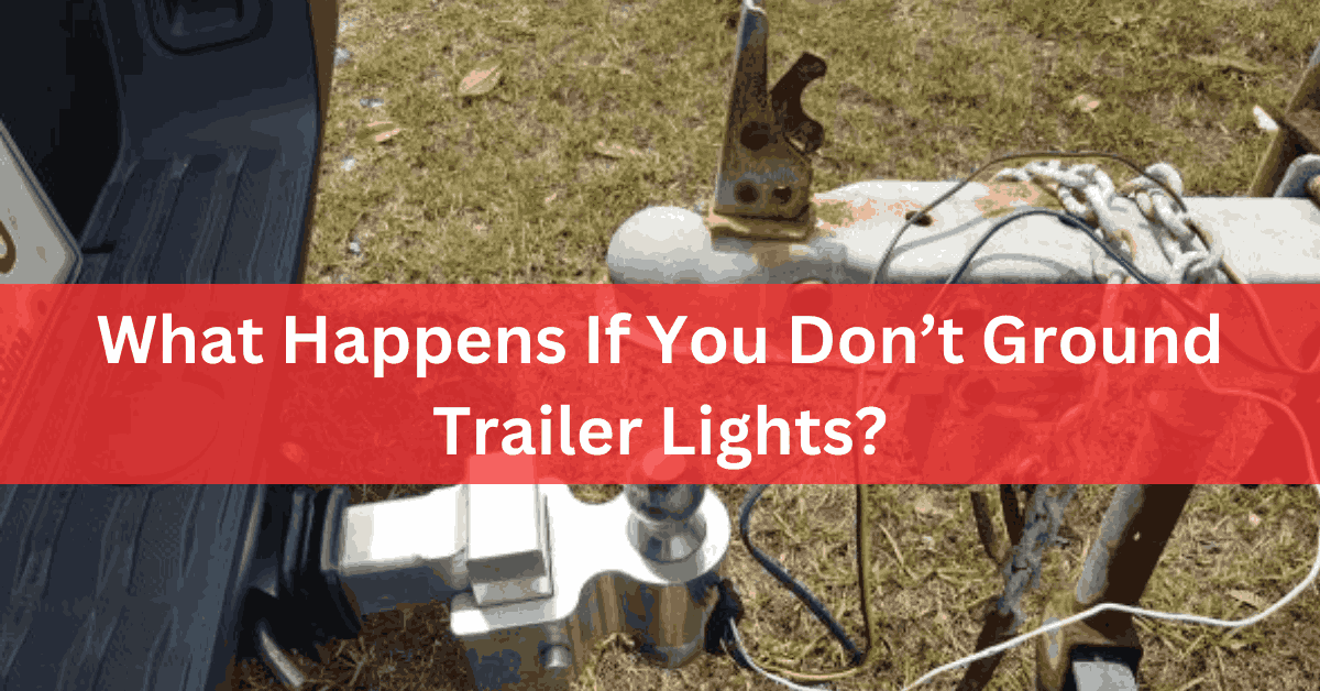 What Happens If You Don’t Ground Trailer Lights