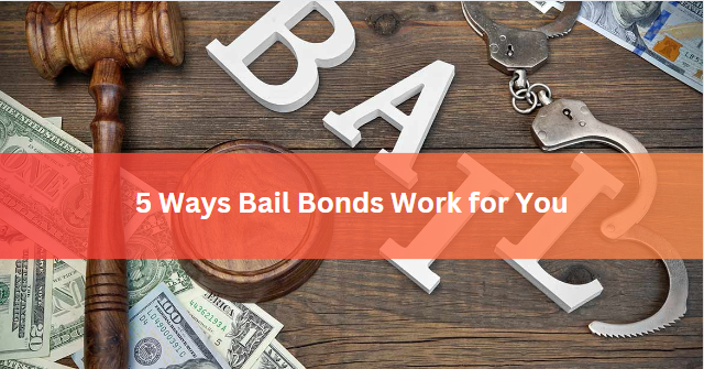 5 Ways Bail Bonds Work for You