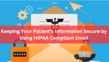 Keeping Your Patient’s Information Secure by Using HIPAA Compliant Email