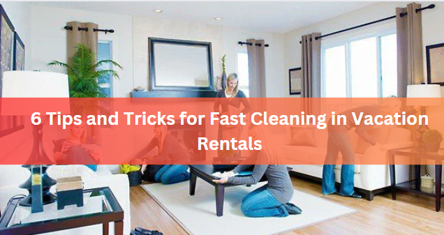 6 Tips and Tricks for Fast Cleaning in Vacation Rentals